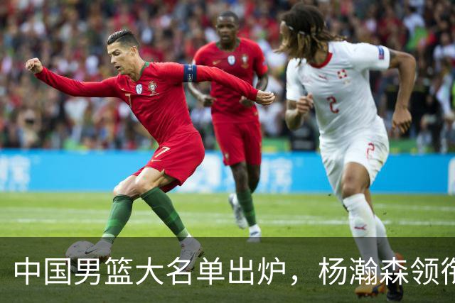 中国男篮大名单出炉，杨瀚森领衔 留洋球员集体登场 曾凡博继续缺席